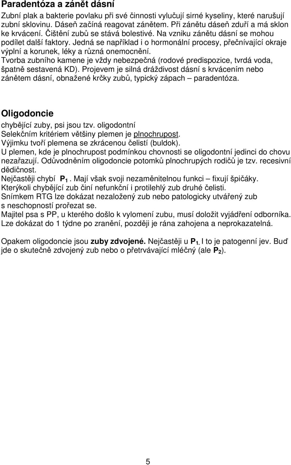 Jedná se například i o hormonální procesy, přečnívající okraje výplní a korunek, léky a různá onemocnění.