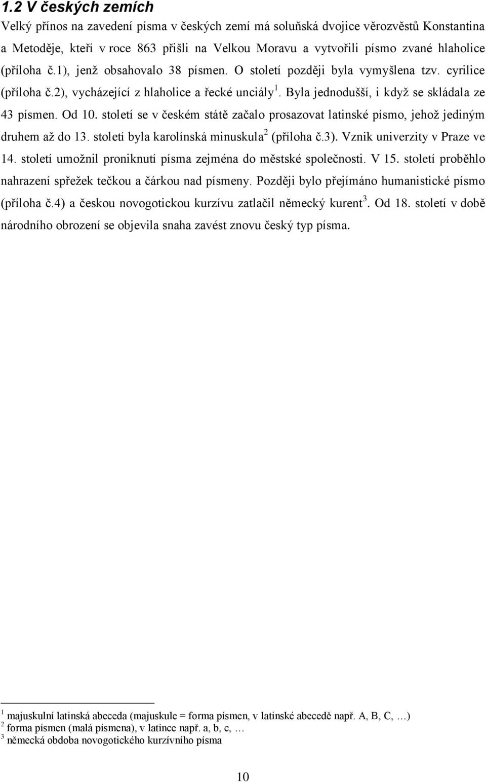 Od 10. století se v českém státě začalo prosazovat latinské písmo, jehož jediným druhem až do 13. století byla karolínská minuskula 2 (příloha č.3). Vznik univerzity v Praze ve 14.