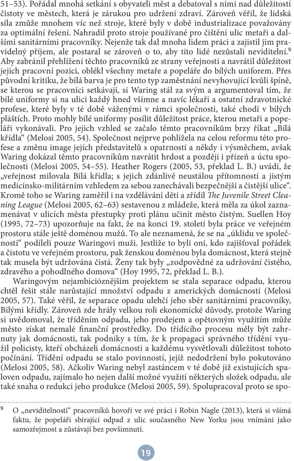 Nahradil proto stroje používané pro čištění ulic metaři a dalšími sanitárními pracovníky.