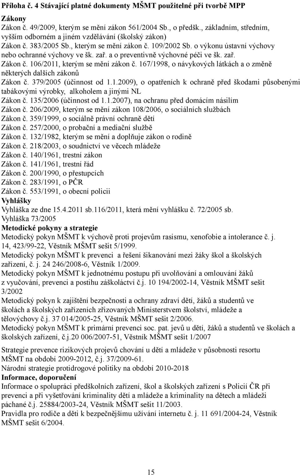 a o preventivně výchovné péči ve šk. zař. Zákon č. 106/2011, kterým se mění zákon č. 167/1998, o návykových látkách a o změně některých dalších zákonů Zákon č. 379/2005 (účinnost od 1.1.2009), o opatřeních k ochraně před škodami působenými tabákovými výrobky, alkoholem a jinými NL Zákon č.