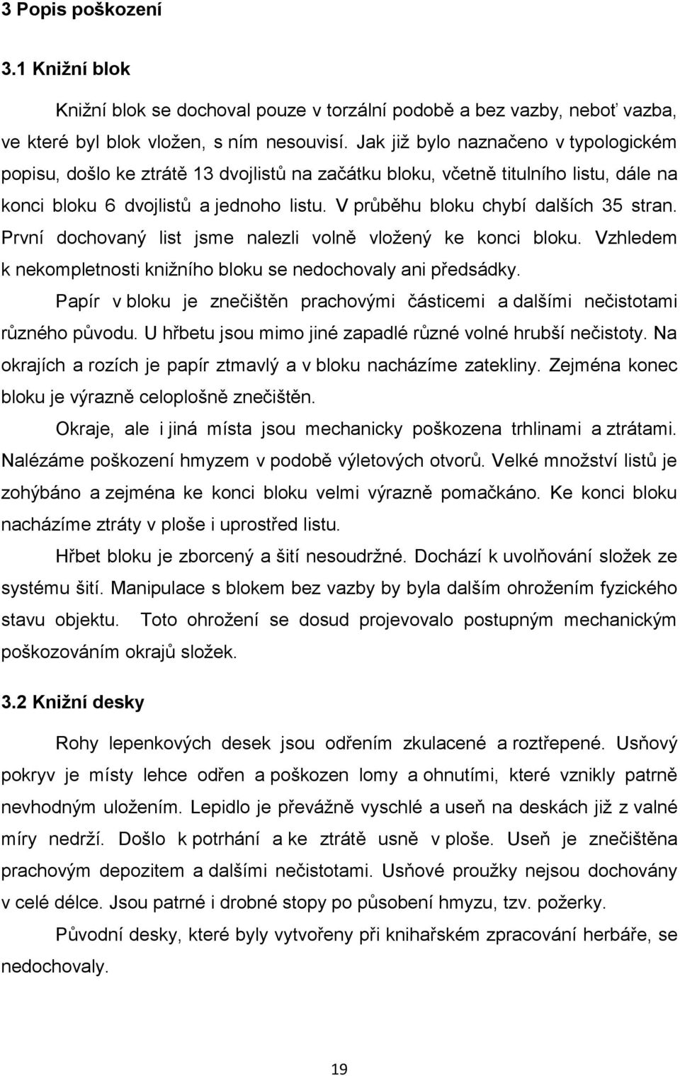 V průběhu bloku chybí dalších 35 stran. První dochovaný list jsme nalezli volně vloţený ke konci bloku. Vzhledem k nekompletnosti kniţního bloku se nedochovaly ani předsádky.