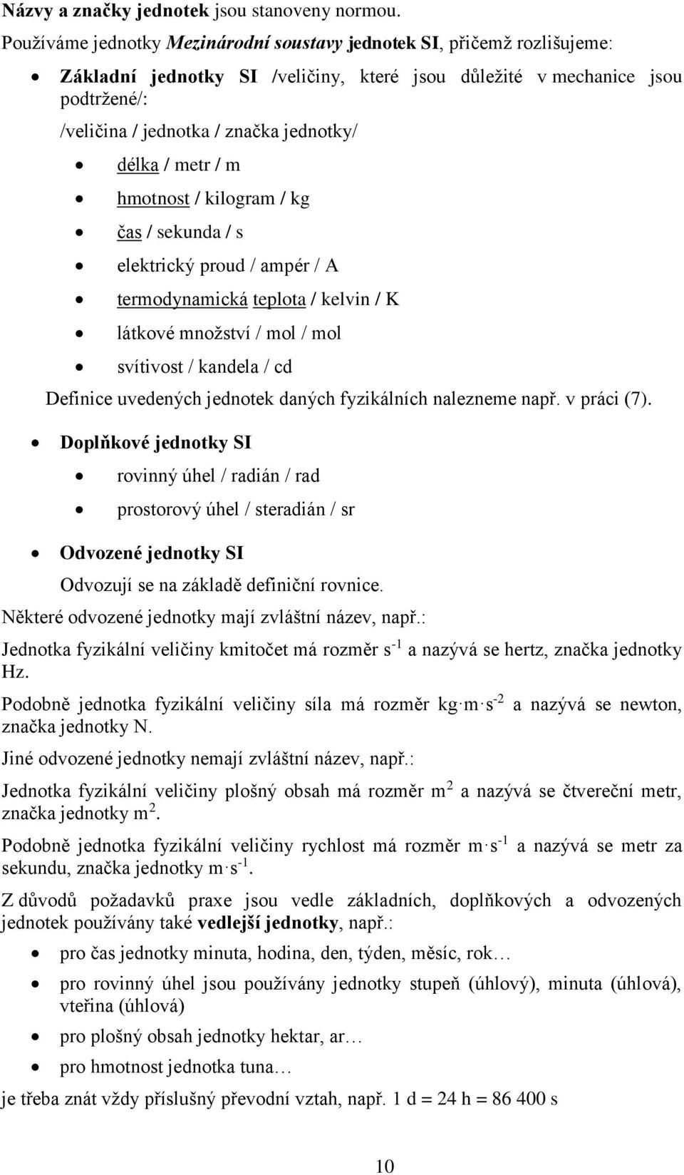 délka / metr / m hmotnost / kilogram / kg čas / sekunda / s elektrický proud / ampér / A termodynamická teplota / kelvin / K látkové množství / mol / mol svítivost / kandela / cd Definice uvedených