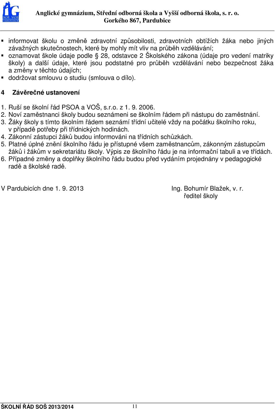 dílo). 4 Závěrečné ustanovení 1. Ruší se školní řád PSOA a VOŠ, s.r.o. z 1. 9. 2006. 2. Noví zaměstnanci školy budou seznámeni se školním řádem při nástupu do zaměstnání. 3.