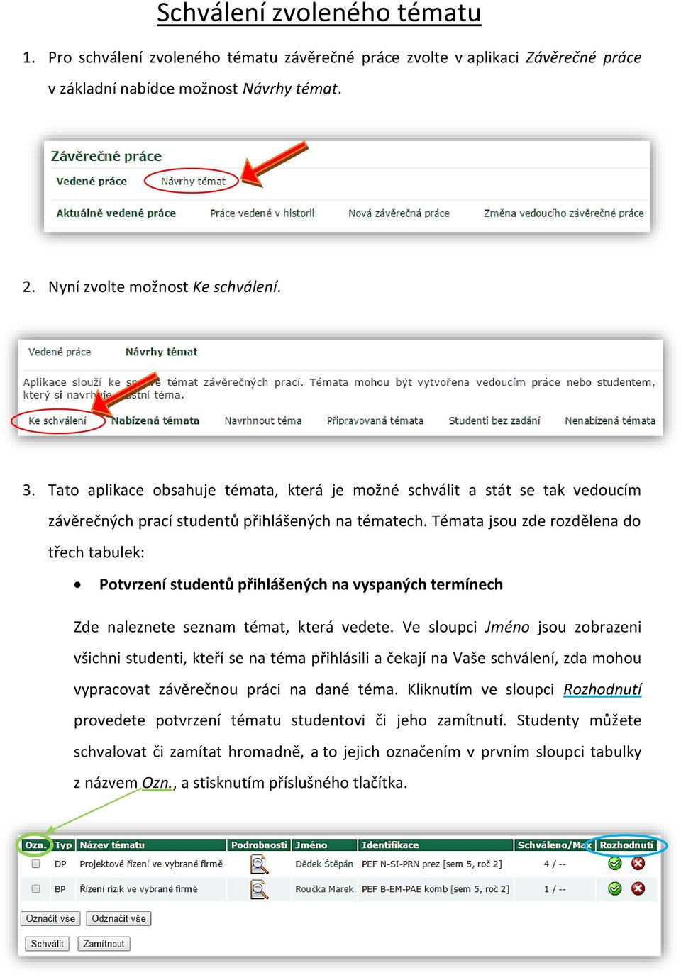 Témata jsou zde rozdělena do třech tabulek: Potvrzení studentů přihlášených na vyspaných termínech Zde naleznete seznam témat, která vedete.