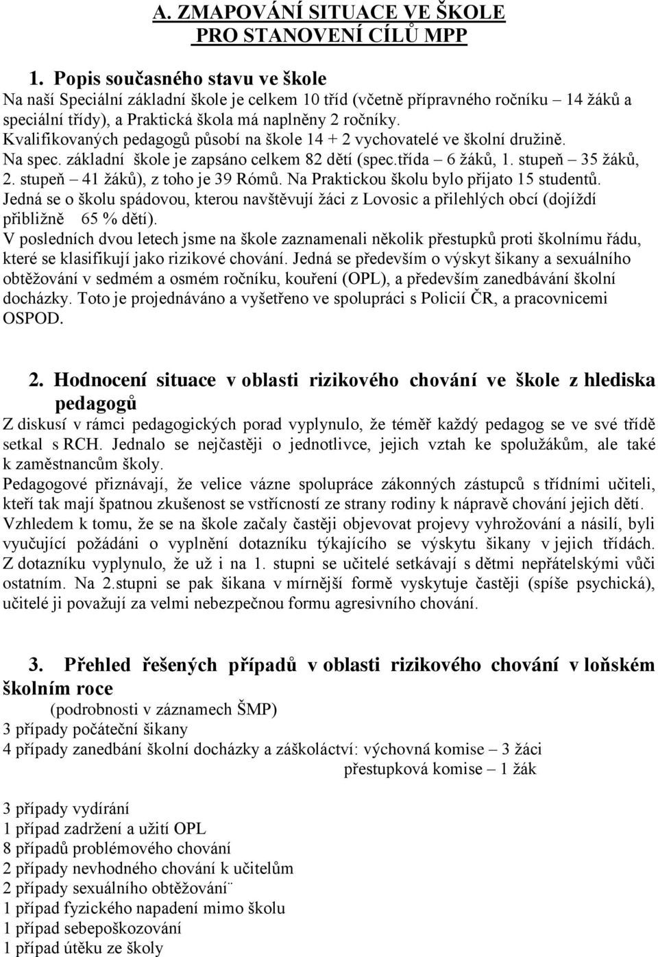 Kvalifikovaných pedagogŧ pŧsobí na škole 14 + 2 vychovatelé ve školní druţině. Na spec. základní škole je zapsáno celkem 82 dětí (spec.třída 6 ţákŧ, 1. stupeň 35 ţákŧ, 2.