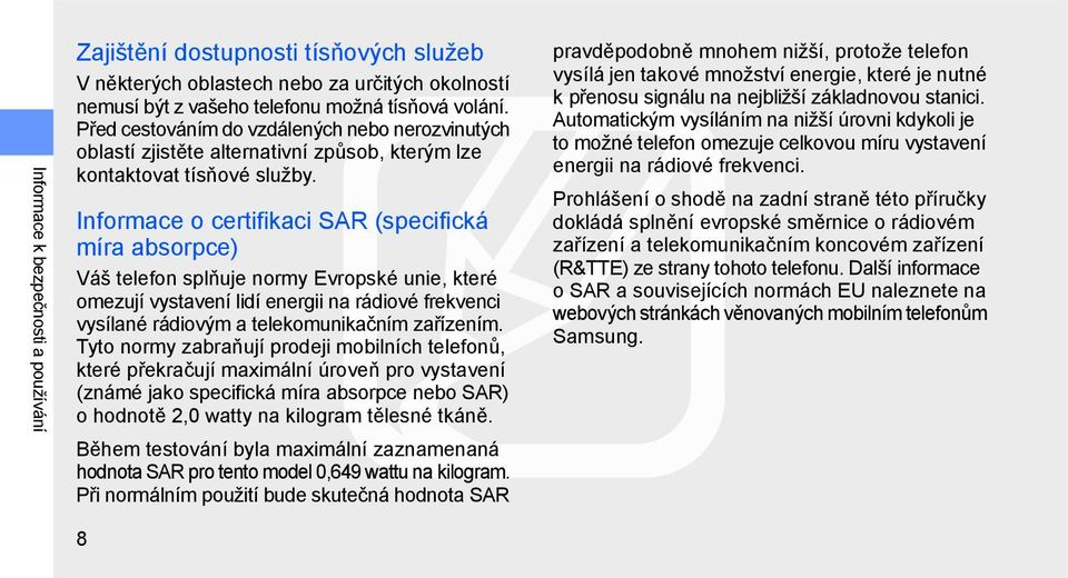 Informace o certifikaci SAR (specifická míra absorpce) Váš telefon splňuje normy Evropské unie, které omezují vystavení lidí energii na rádiové frekvenci vysílané rádiovým a telekomunikačním