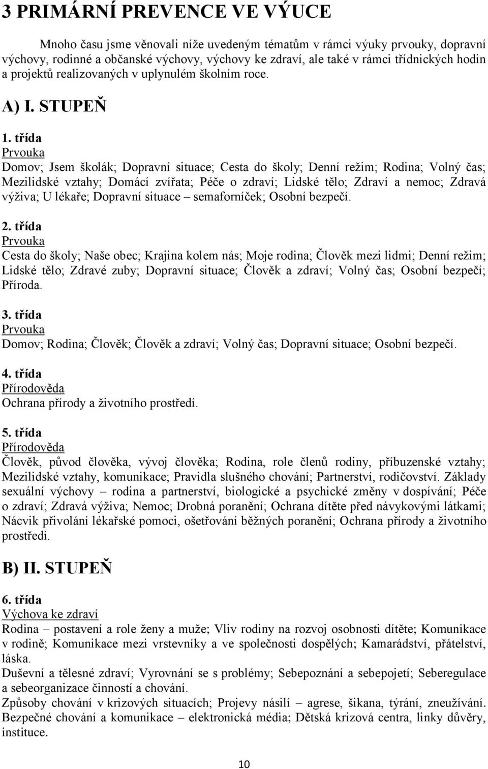 třída Prvouka Domov; Jsem školák; Dopravní situace; Cesta do školy; Denní režim; Rodina; Volný čas; Mezilidské vztahy; Domácí zvířata; Péče o zdraví; Lidské tělo; Zdraví a nemoc; Zdravá výživa; U