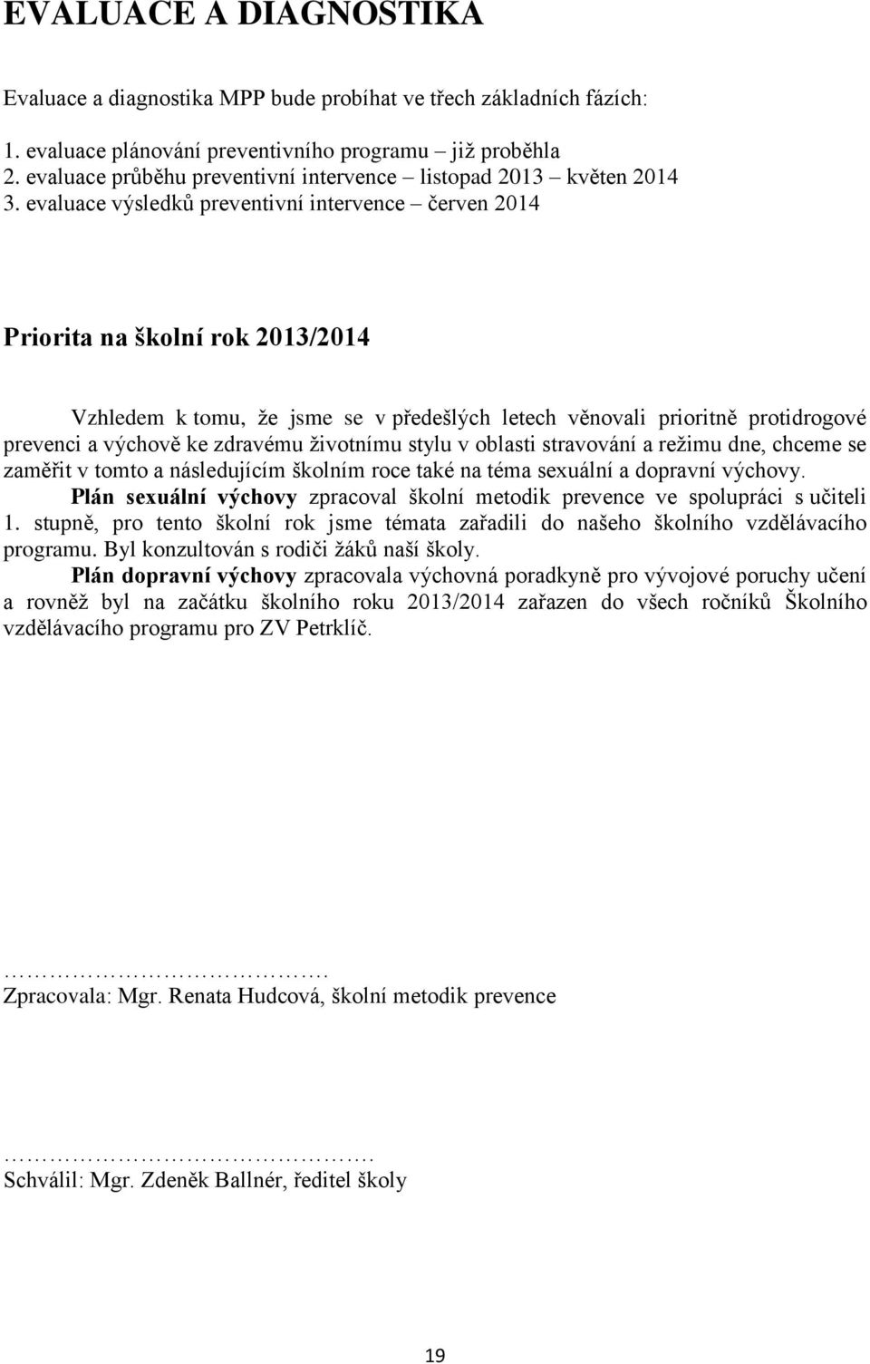 evaluace výsledků preventivní intervence červen 2014 Priorita na školní rok 2013/2014 Vzhledem k tomu, že jsme se v předešlých letech věnovali prioritně protidrogové prevenci a výchově ke zdravému