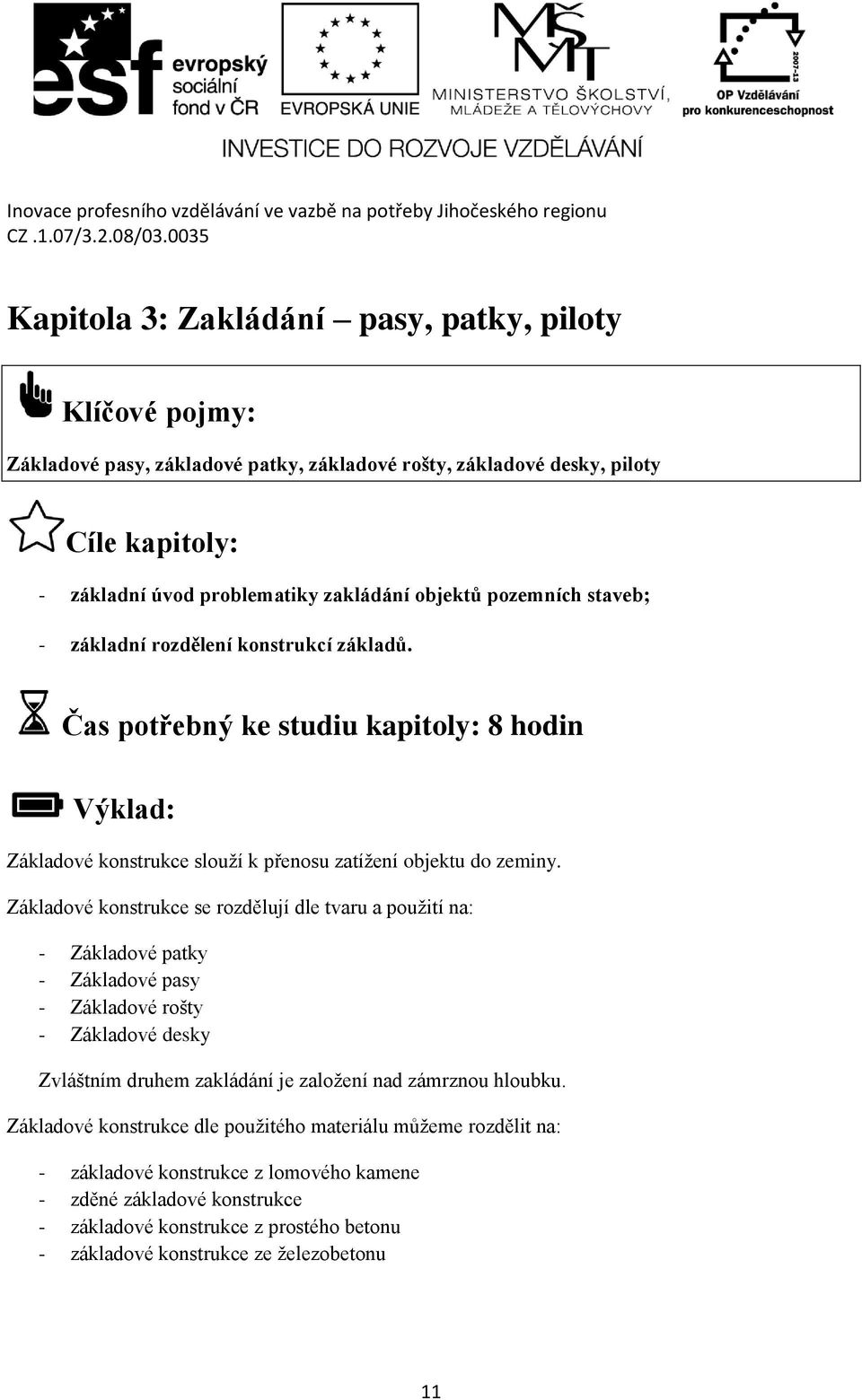 Základové konstrukce se rozdělují dle tvaru a použití na: - Základové patky - Základové pasy - Základové rošty - Základové desky Zvláštním druhem zakládání je založení nad zámrznou hloubku.