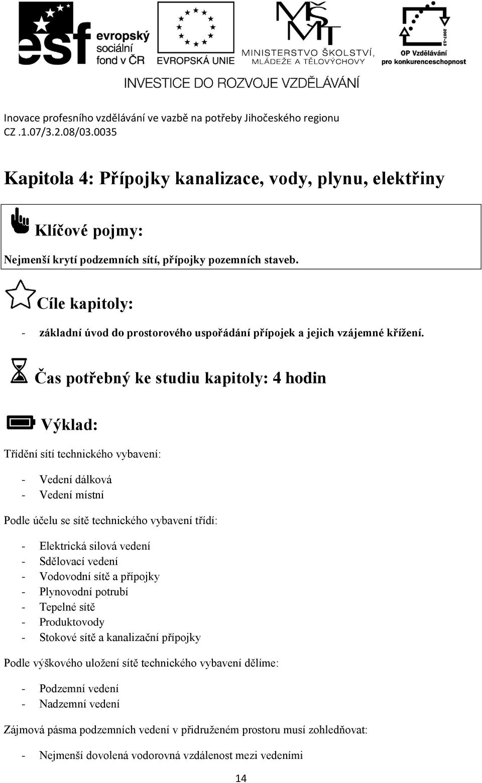 Čas potřebný ke studiu kapitoly: 4 hodin Výklad: Třídění sítí technického vybavení: - Vedení dálková - Vedení místní Podle účelu se sítě technického vybavení třídí: - Elektrická silová vedení -