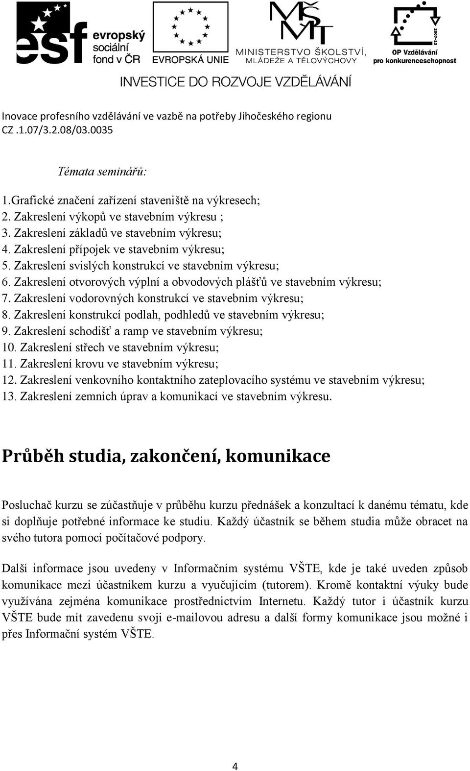 Zakreslení vodorovných konstrukcí ve stavebním výkresu; 8. Zakreslení konstrukcí podlah, podhledů ve stavebním výkresu; 9. Zakreslení schodišť a ramp ve stavebním výkresu; 10.