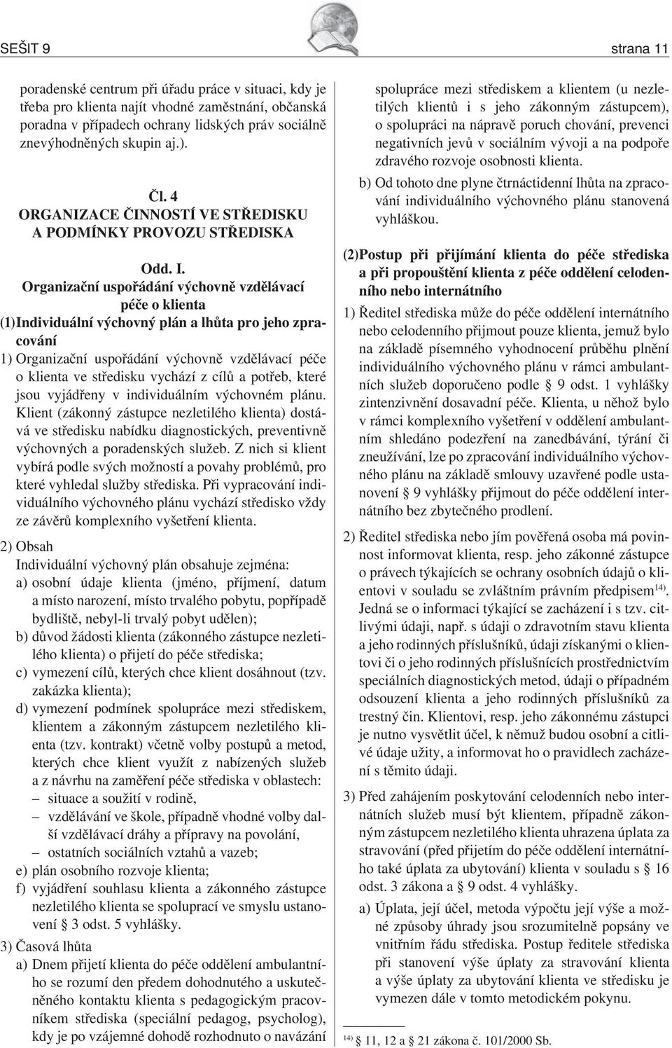 Organizační uspořádání výchovně vzdělávací péče o klienta (1) Individuální výchovný plán a lhůta pro jeho zpracování 1) Organizační uspořádání výchovně vzdělávací péče o klienta ve středisku vychází