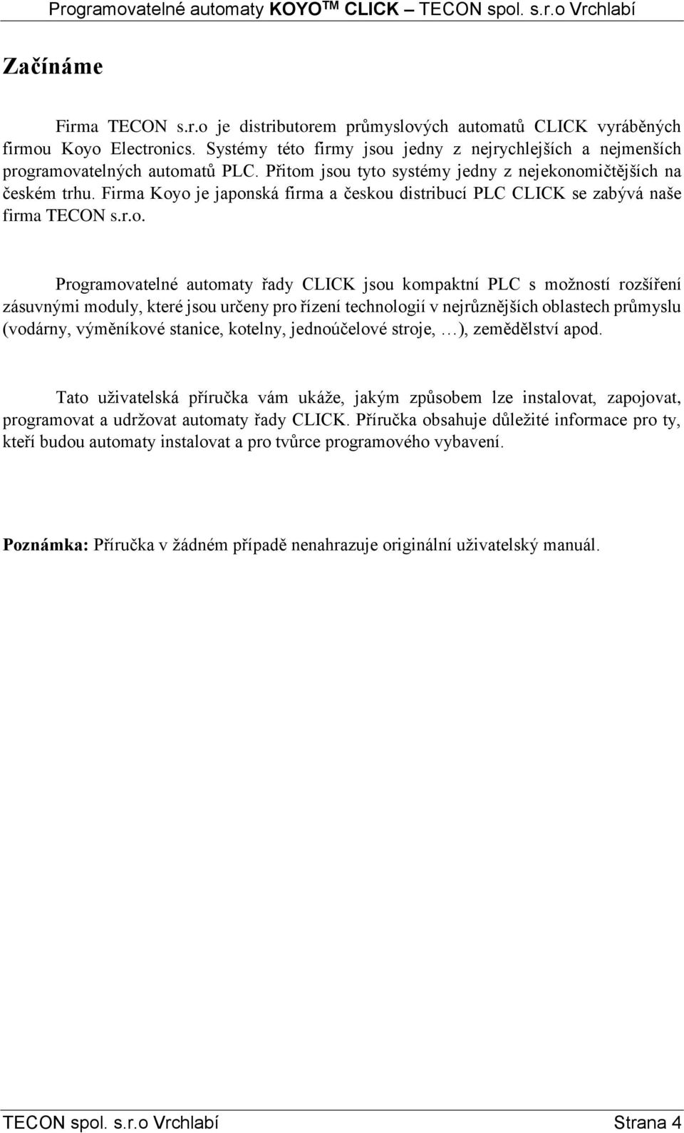 jsou tyto systémy jedny z nejekonomičtějších na českém trhu. Firma Koyo je japonská firma a českou distribucí PLC CLICK se zabývá naše firma TECON s.r.o. Programovatelné automaty řady CLICK jsou