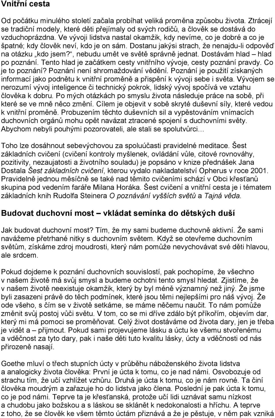 , nebudu umět ve světě správně jednat. Dostávám hlad hlad po poznání. Tento hlad je začátkem cesty vnitřního vývoje, cesty poznání pravdy. Co je to poznání? Poznání není shromaždování vědění.