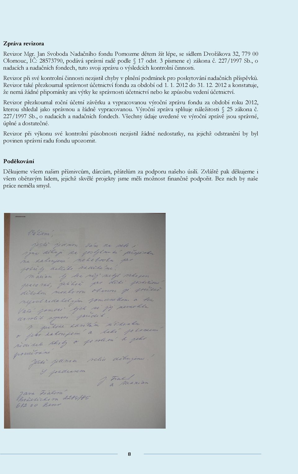 Revizor při své kontrolní činnosti nezjistil chyby v plnění podmínek pro poskytování nadačních příspěvků. Revizor také přezkoumal správnost účetnictví fondu za období od 1. 1. 2012 do 31. 12.