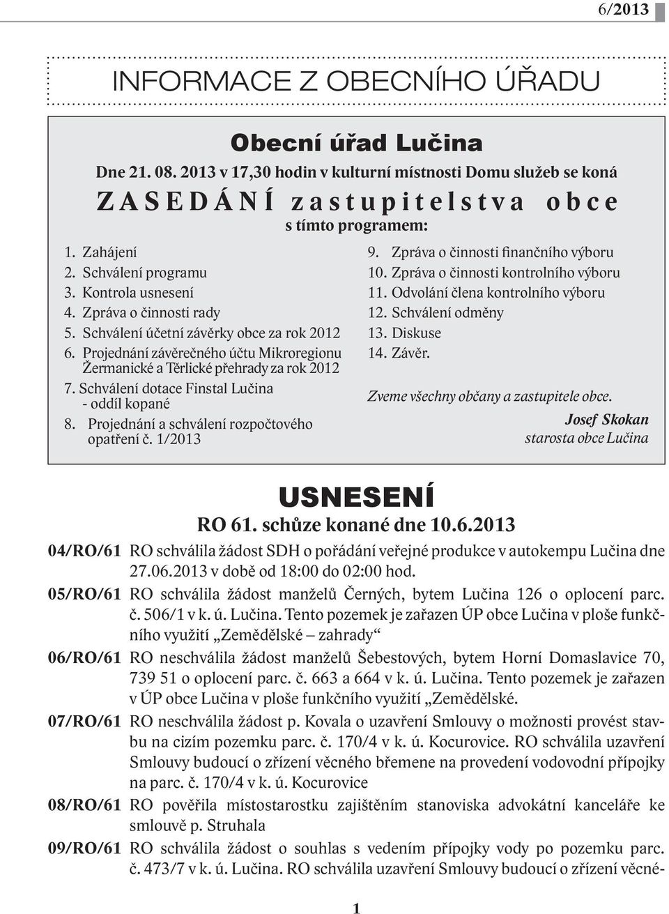 Schválení dotace Finstal Lučina - oddíl kopané 8. Projednání a schválení rozpočtového opatření č. 1/2013 s tímto programem: 1 o b c e 9. Zpráva o činnosti finančního výboru 10.