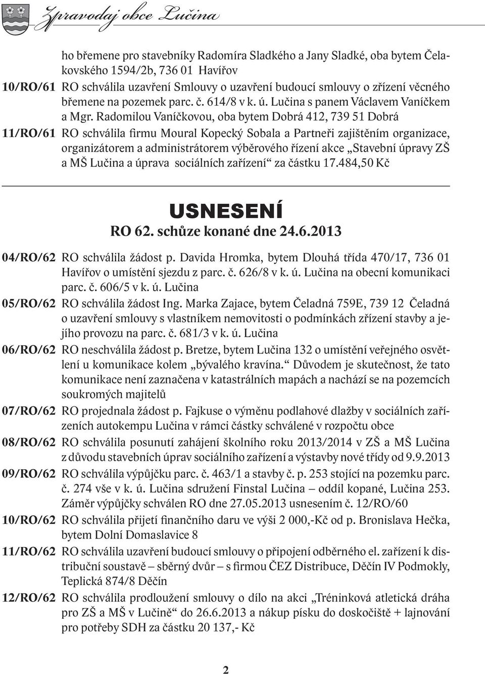 Radomilou Vaníčkovou, oba bytem Dobrá 412, 739 51 Dobrá 11/RO/61 RO schválila firmu Moural Kopecký Sobala a Partneři zajištěním organizace, organizátorem a administrátorem výběrového řízení akce