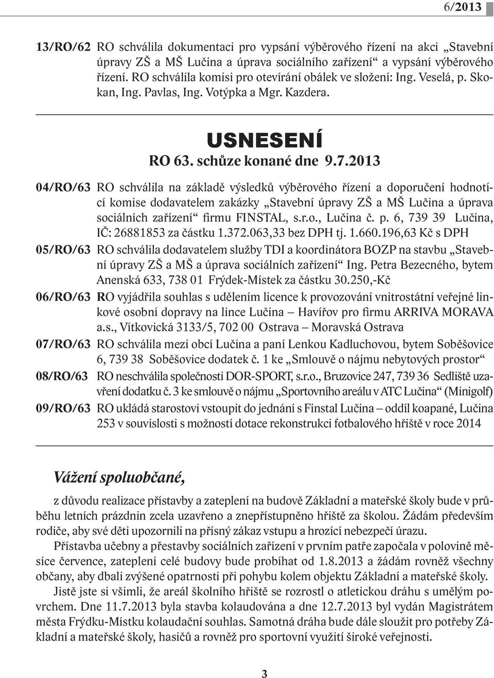 2013 04/RO/63 RO schválila na základě výsledků výběrového řízení a doporučení hodnotící komise dodavatelem zakázky Stavební úpravy ZŠ a MŠ Lučina a úprava sociálních zařízení firmu FINSTAL, s.r.o., Lučina č.