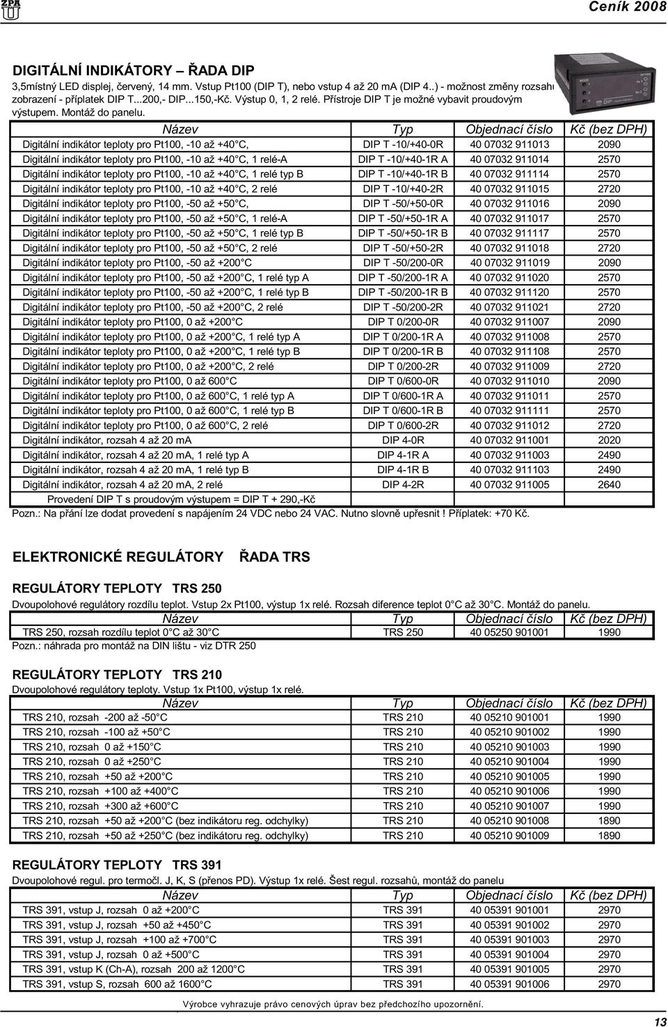 Digitální indikátor teploty pro Pt100, -10 až +40 C, DIP T -10/+40-0R 40 07032 911013 2090 Digitální indikátor teploty pro Pt100, -10 až +40 C, 1 relé-a DIP T -10/+40-1R A 40 07032 911014 2570