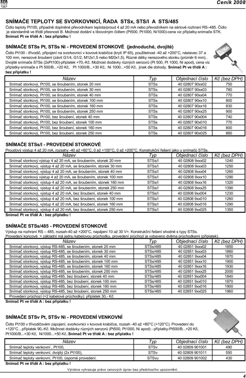 SNÍMAÈE STSs Pt, STSs Ni - PROVEDENÍ STONKOVÉ (jednoduché, dvojité) Èidlo Pt100 - tøívodiè, pøipojení na svorkovnici v kovové krabièce (krytí IP 65), použitelnost -40 až +200 C, nástavec 37 a 100 mm,