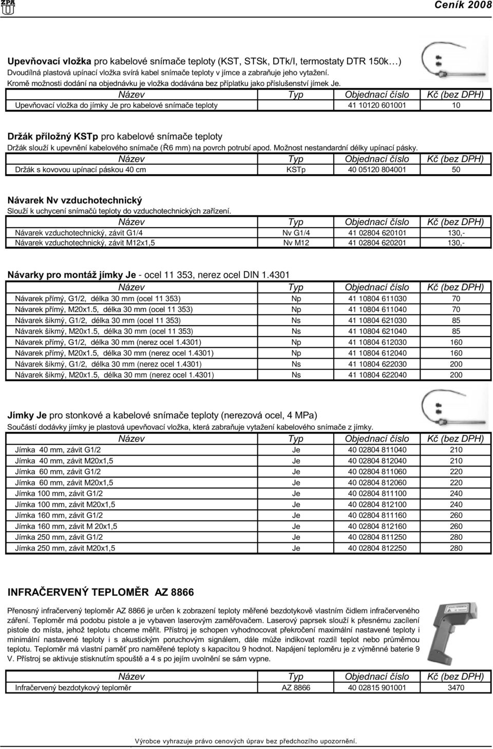 Upevòovací vložka do jímky Je pro kabelové snímaèe teploty 41 10120 601001 10 Držák pøíložný KSTp pro kabelové snímaèe teploty Držák slouží k upevnìní kabelového snímaèe (Ø6 mm) na povrch potrubí