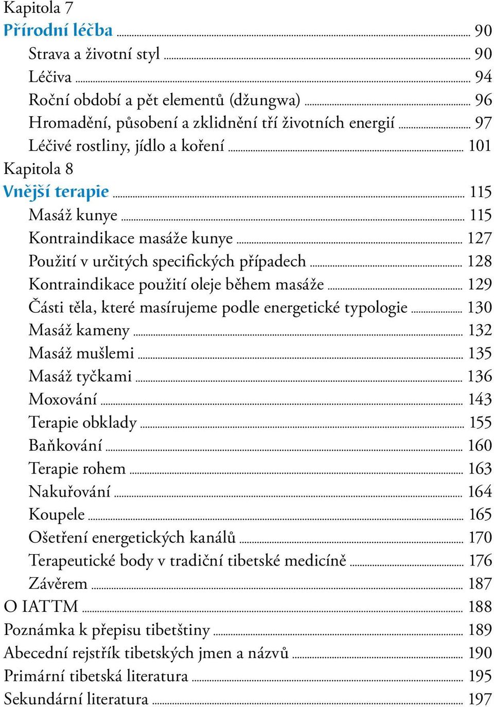 podle energetické typologie 130 Masáž kameny 132 Masáž mušlemi 135 Masáž tyčkami 136 Moxování 143 Terapie obklady 155 Baňkování 160 Terapie rohem 163 Nakuřování 164 Koupele 165 Ošetření energetických