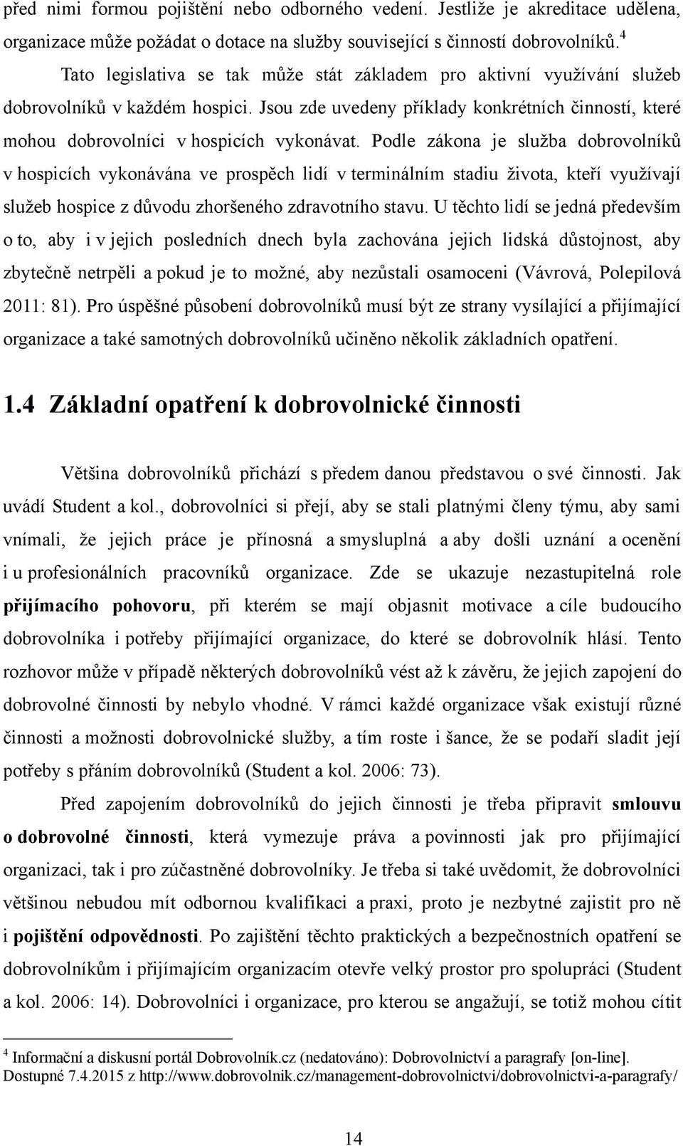 Podle zákona je služba dobrovolníků v hospicích vykonávána ve prospěch lidí v terminálním stadiu života, kteří využívají služeb hospice z důvodu zhoršeného zdravotního stavu.