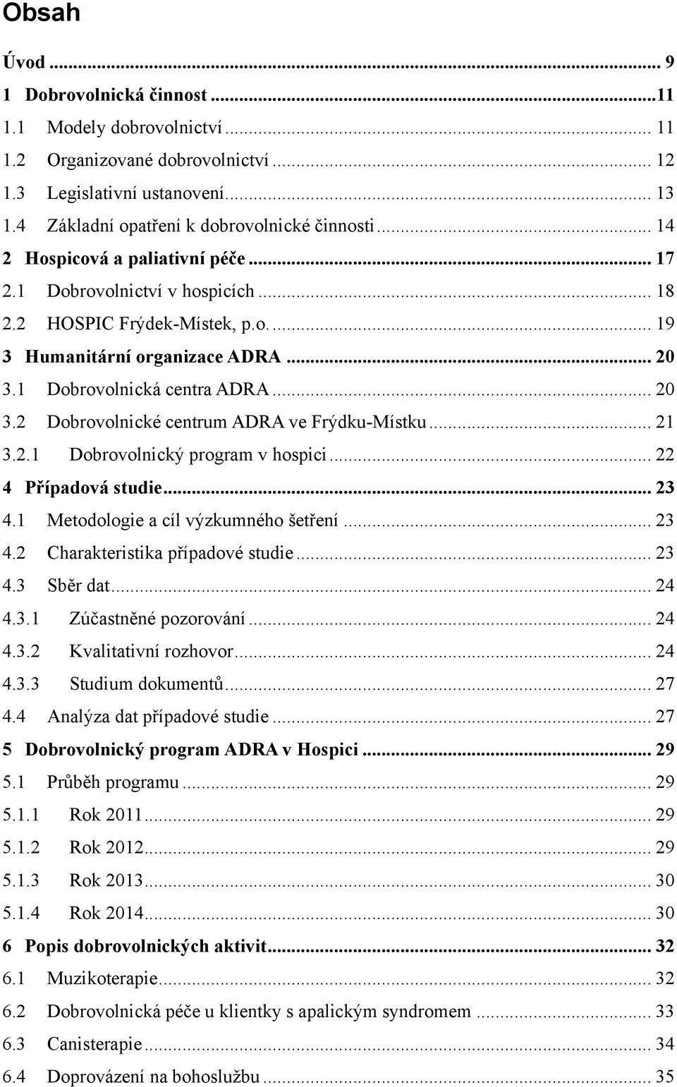 .. 21 3.2.1 Dobrovolnický program v hospici... 22 4 Případová studie... 23 4.1 Metodologie a cíl výzkumného šetření... 23 4.2 Charakteristika případové studie... 23 4.3 Sběr dat... 24 4.3.1 Zúčastněné pozorování.