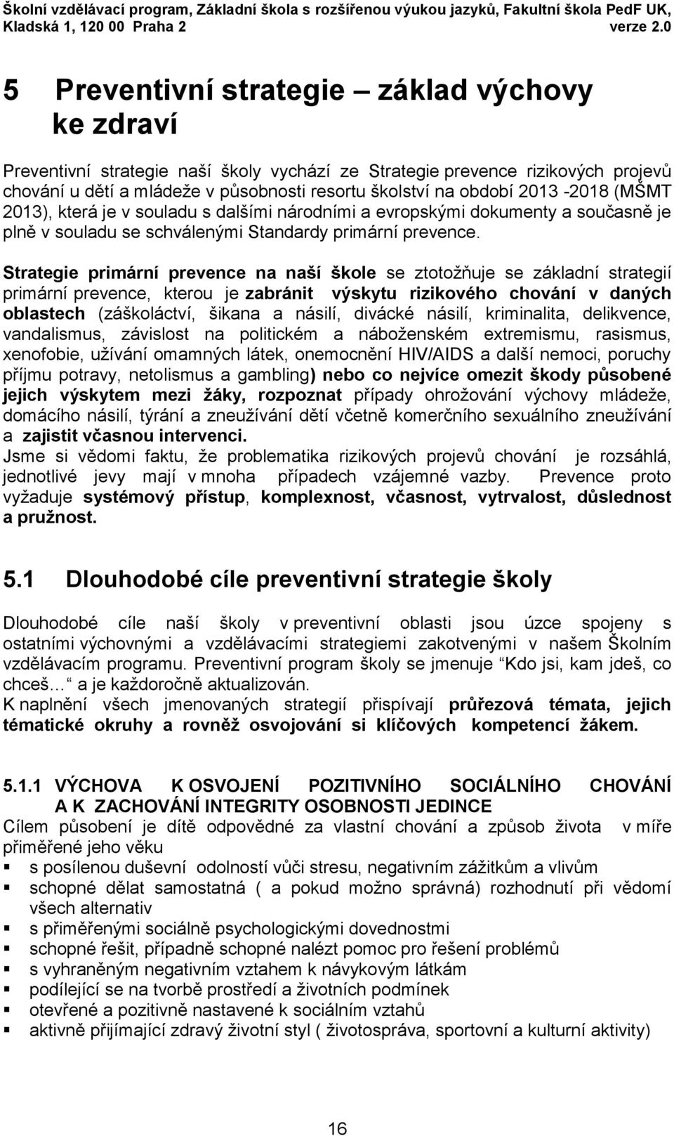 2013-2018 (MŠMT 2013), která je v souladu s dalšími národními a evropskými dokumenty a současně je plně v souladu se schválenými Standardy primární prevence.