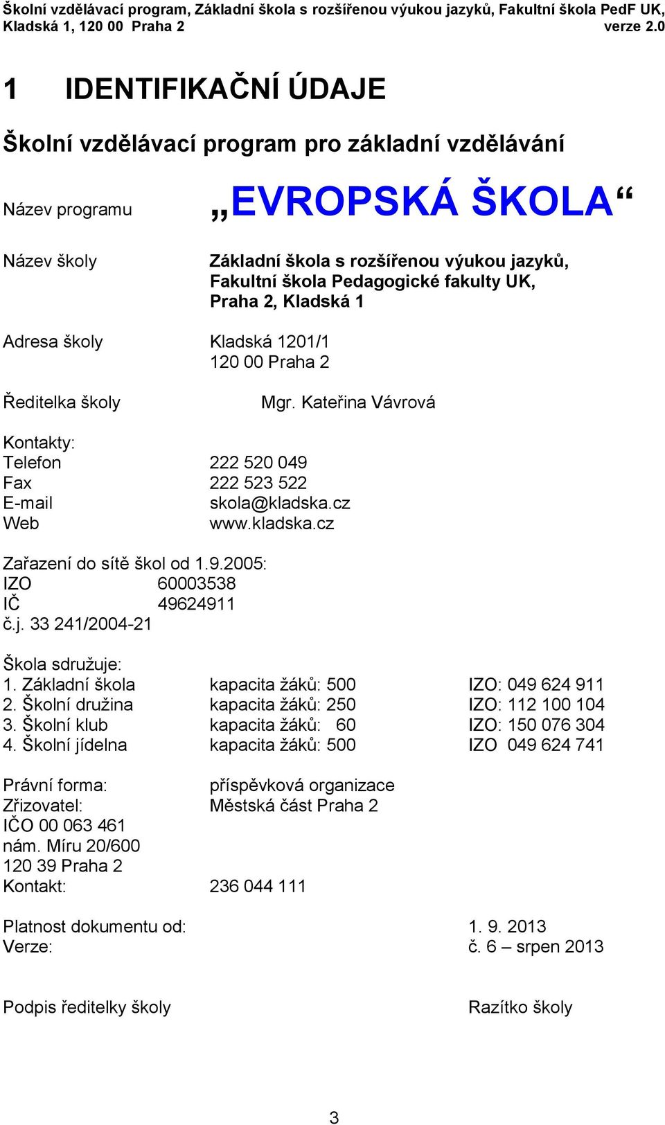 Praha 2, Kladská 1 Adresa školy Kladská 1201/1 120 00 Praha 2 Ředitelka školy Mgr. Kateřina Vávrová Kontakty: Telefon 222 520 049 Fax 222 523 522 E-mail skola@kladska.cz Web www.kladska.cz Zařazení do sítě škol od 1.