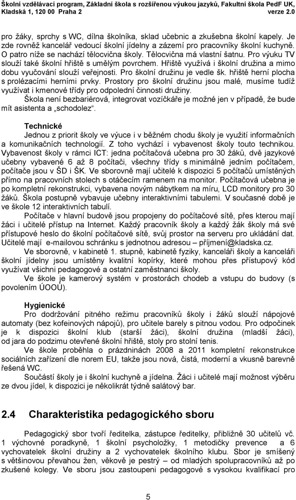 O patro níže se nachází tělocvična školy. Tělocvična má vlastní šatnu. Pro výuku TV slouží také školní hřiště s umělým povrchem.