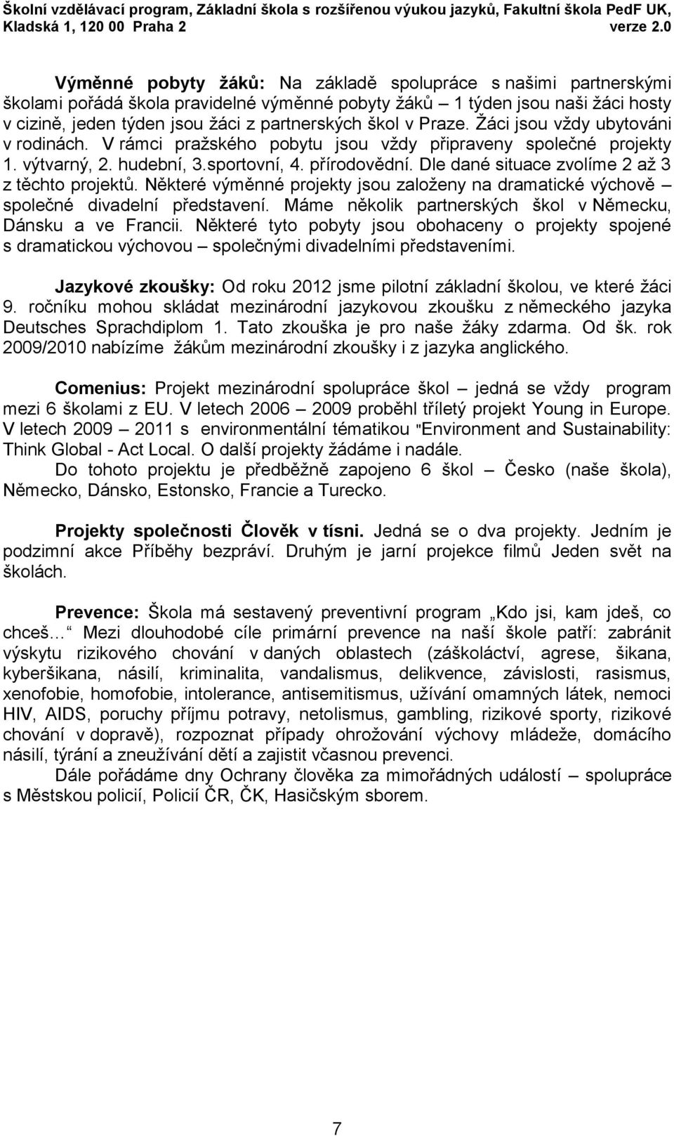 v Praze. Žáci jsou vždy ubytováni v rodinách. V rámci pražského pobytu jsou vždy připraveny společné projekty 1. výtvarný, 2. hudební, 3.sportovní, 4. přírodovědní.