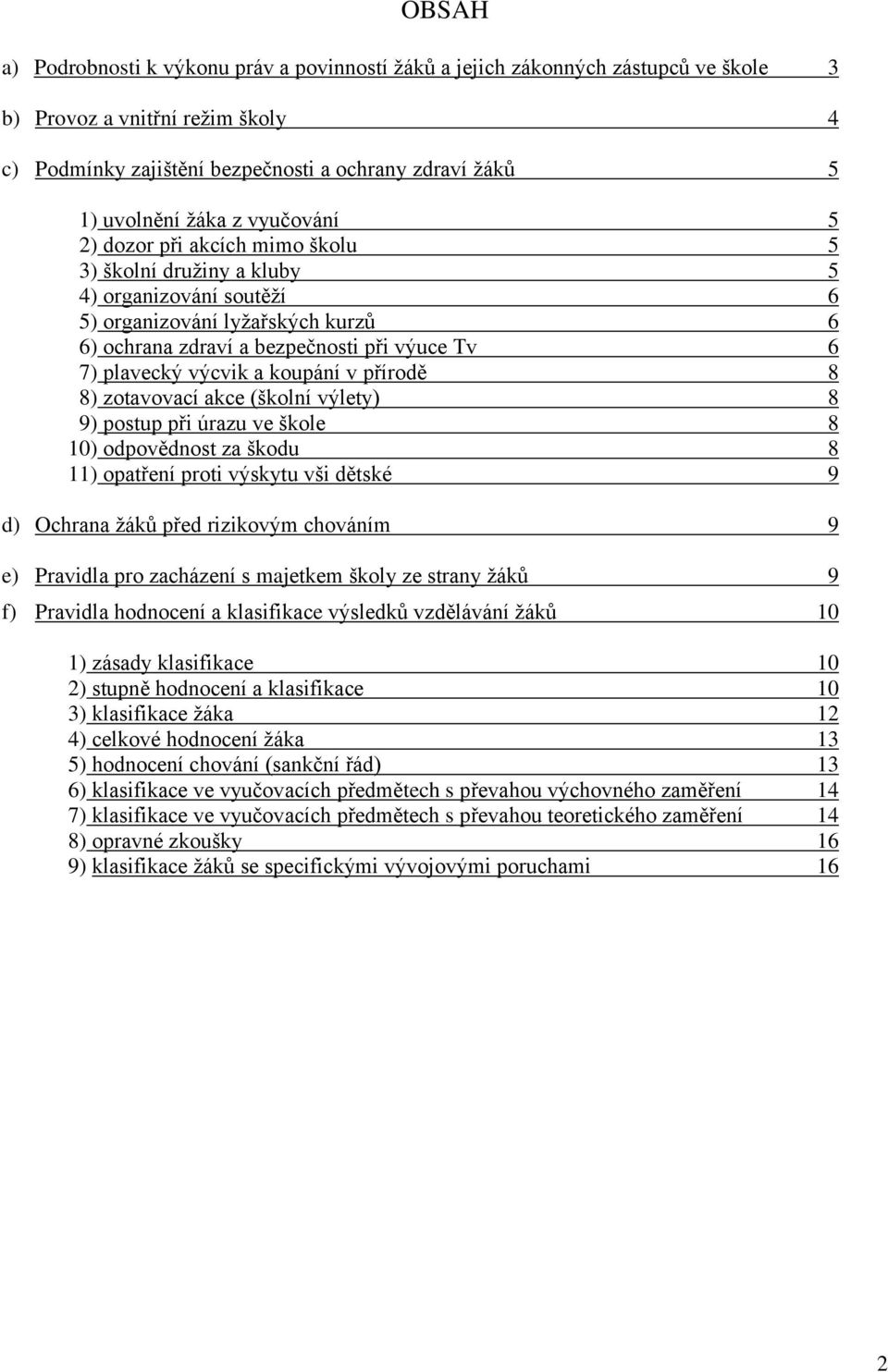 výcvik a koupání v přírodě 8 8) zotavovací akce (školní výlety) 8 9) postup při úrazu ve škole 8 10) odpovědnost za škodu 8 11) opatření proti výskytu vši dětské 9 d) Ochrana ţáků před rizikovým