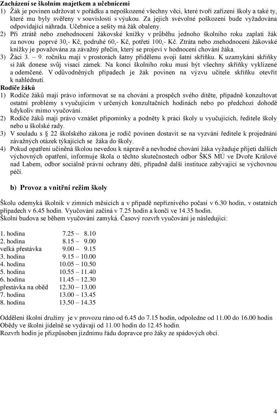 2) Při ztrátě nebo znehodnocení ţákovské kníţky v průběhu jednoho školního roku zaplatí ţák za novou poprvé 30,- Kč, podruhé 60,- Kč, potřetí 100,- Kč.