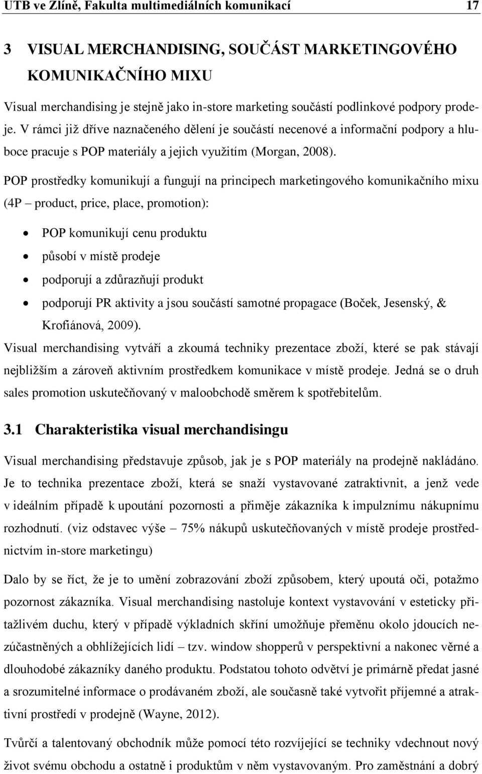 POP prostředky komunikují a fungují na principech marketingového komunikačního mixu (4P product, price, place, promotion): POP komunikují cenu produktu působí v místě prodeje podporují a zdůrazňují