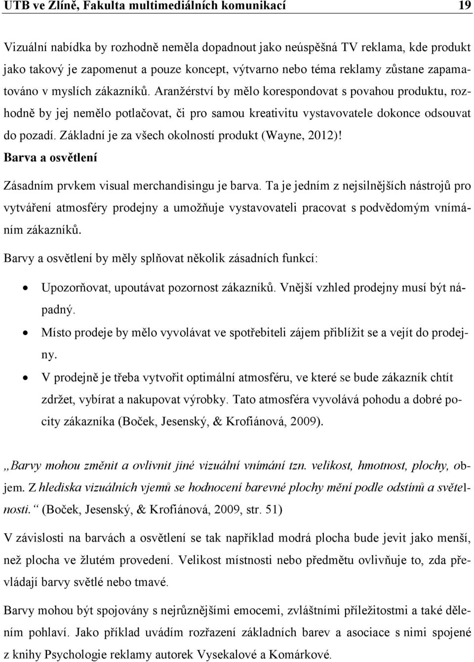 Aranžérství by mělo korespondovat s povahou produktu, rozhodně by jej nemělo potlačovat, či pro samou kreativitu vystavovatele dokonce odsouvat do pozadí.