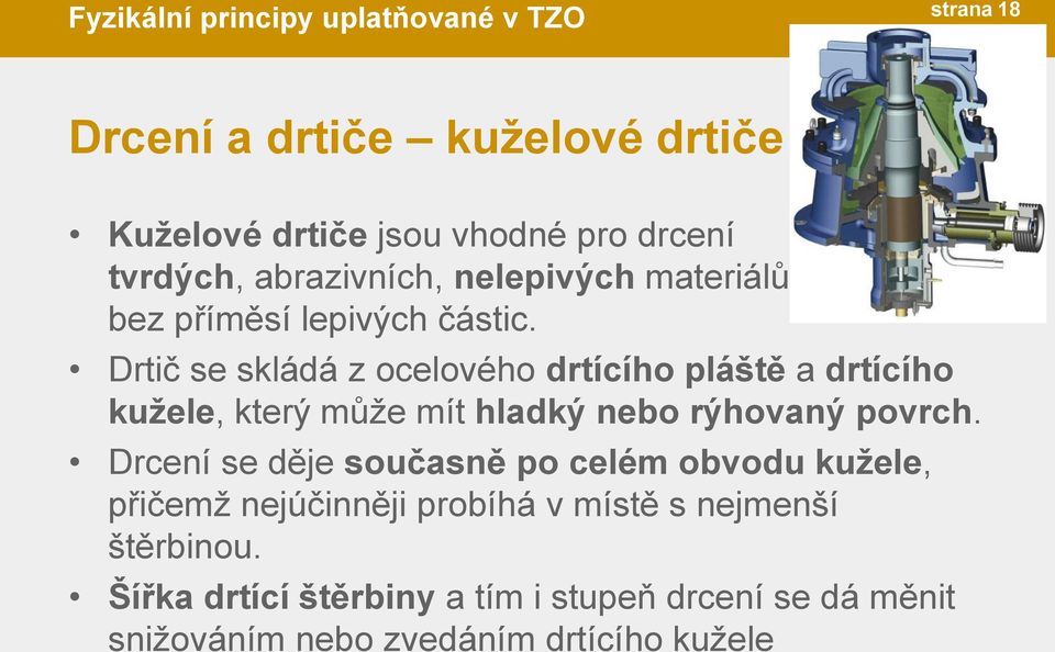 Drtič se skládá z ocelového drtícího pláště a drtícího kužele, který může mít hladký nebo rýhovaný povrch.