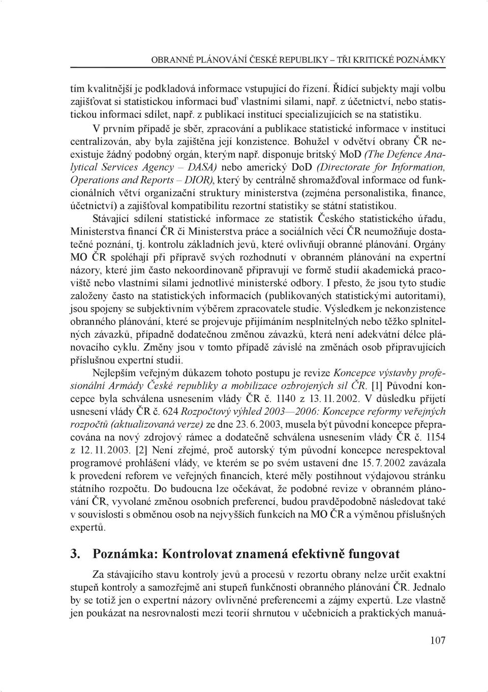 z publikací institucí specializujících se na statistiku. V prvním případě je sběr, zpracování a publikace statistické informace v instituci centralizován, aby byla zajištěna její konzistence.