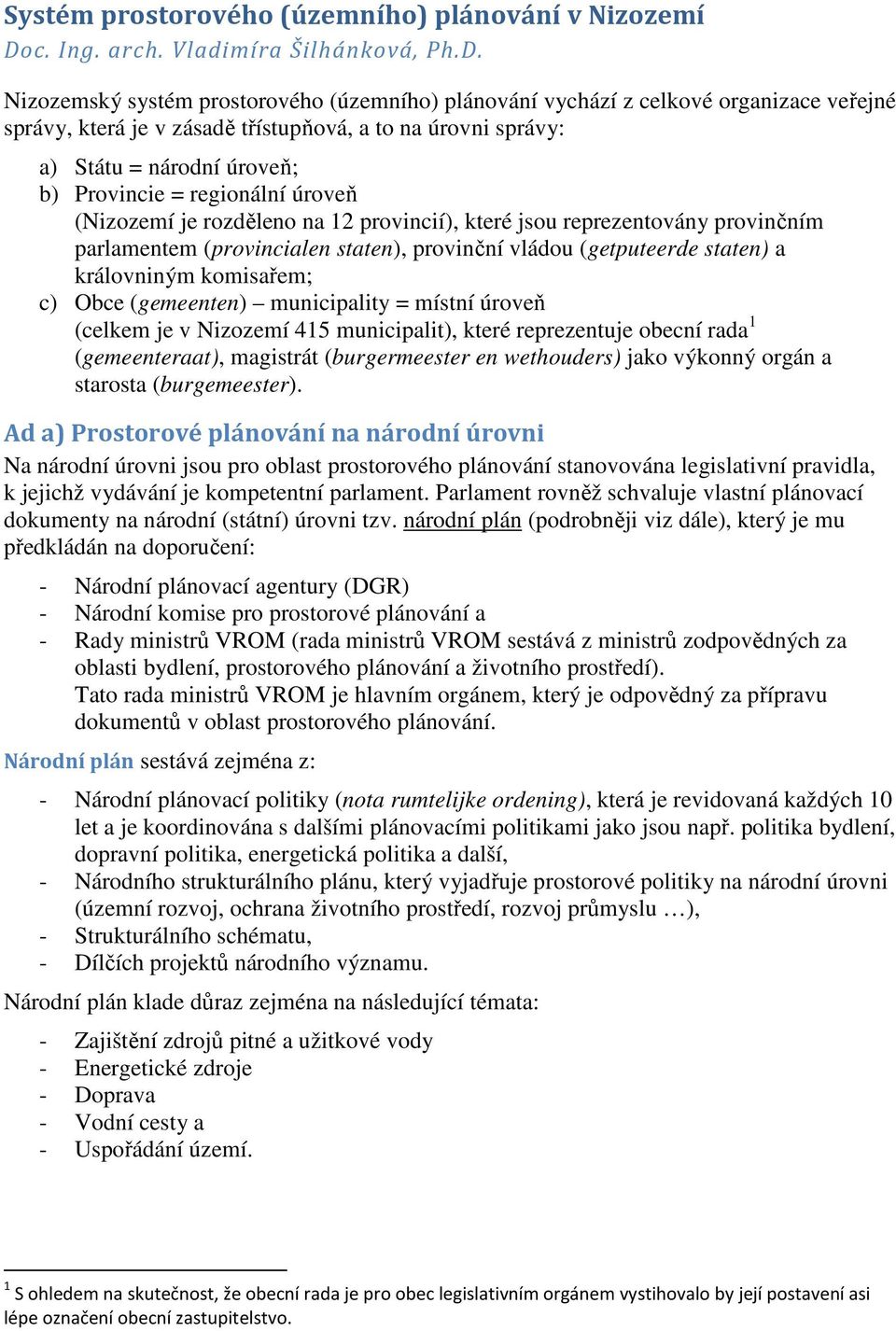 Nizozemský systém prostorového (územního) plánování vychází z celkové organizace veřejné správy, která je v zásadě třístupňová, a to na úrovni správy: a) Státu = národní úroveň; b) Provincie =