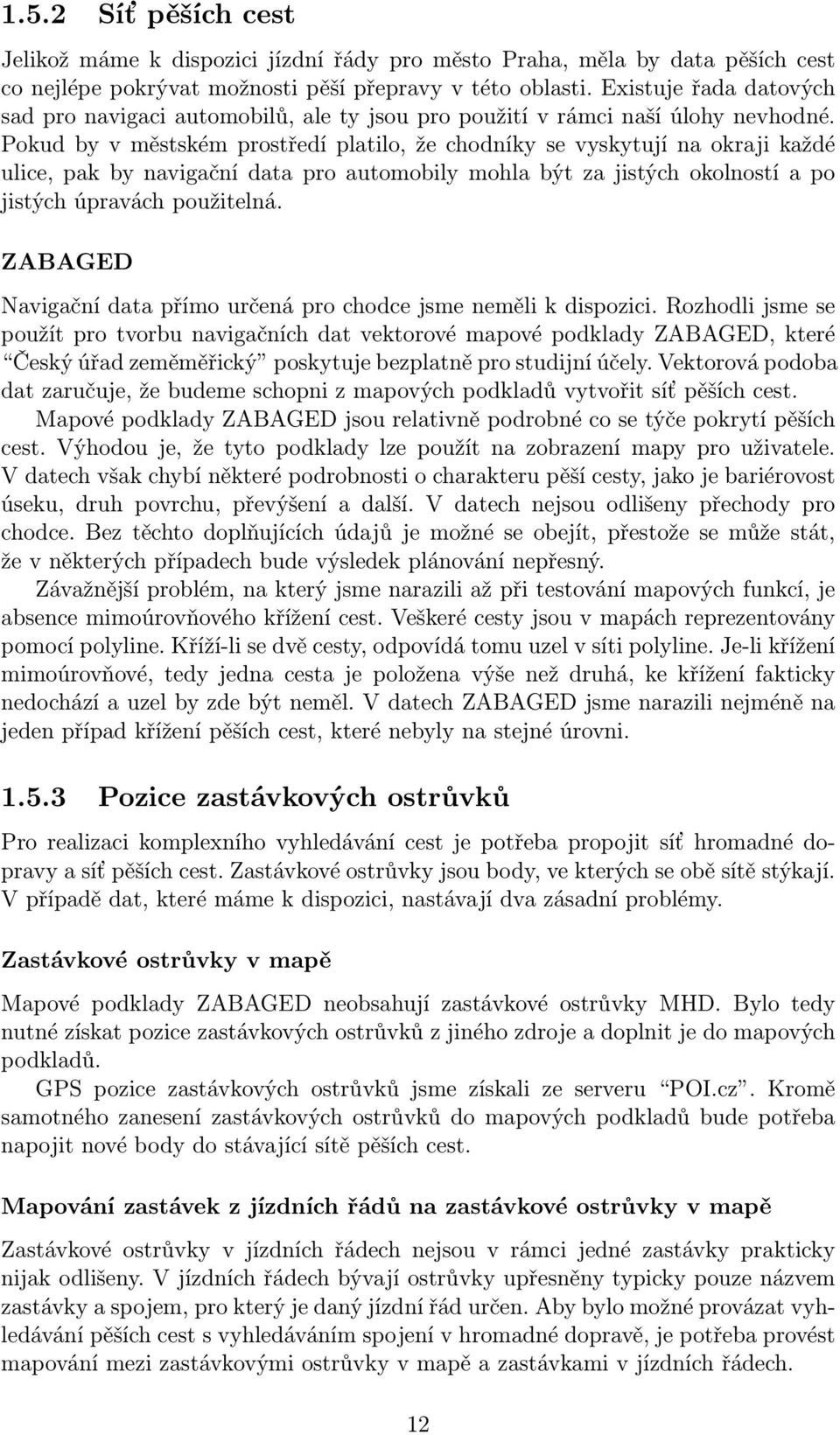 Pokud by v městském prostředí platilo, že chodníky se vyskytují na okraji každé ulice, pak by navigační data pro automobily mohla být za jistých okolností a po jistých úpravách použitelná.