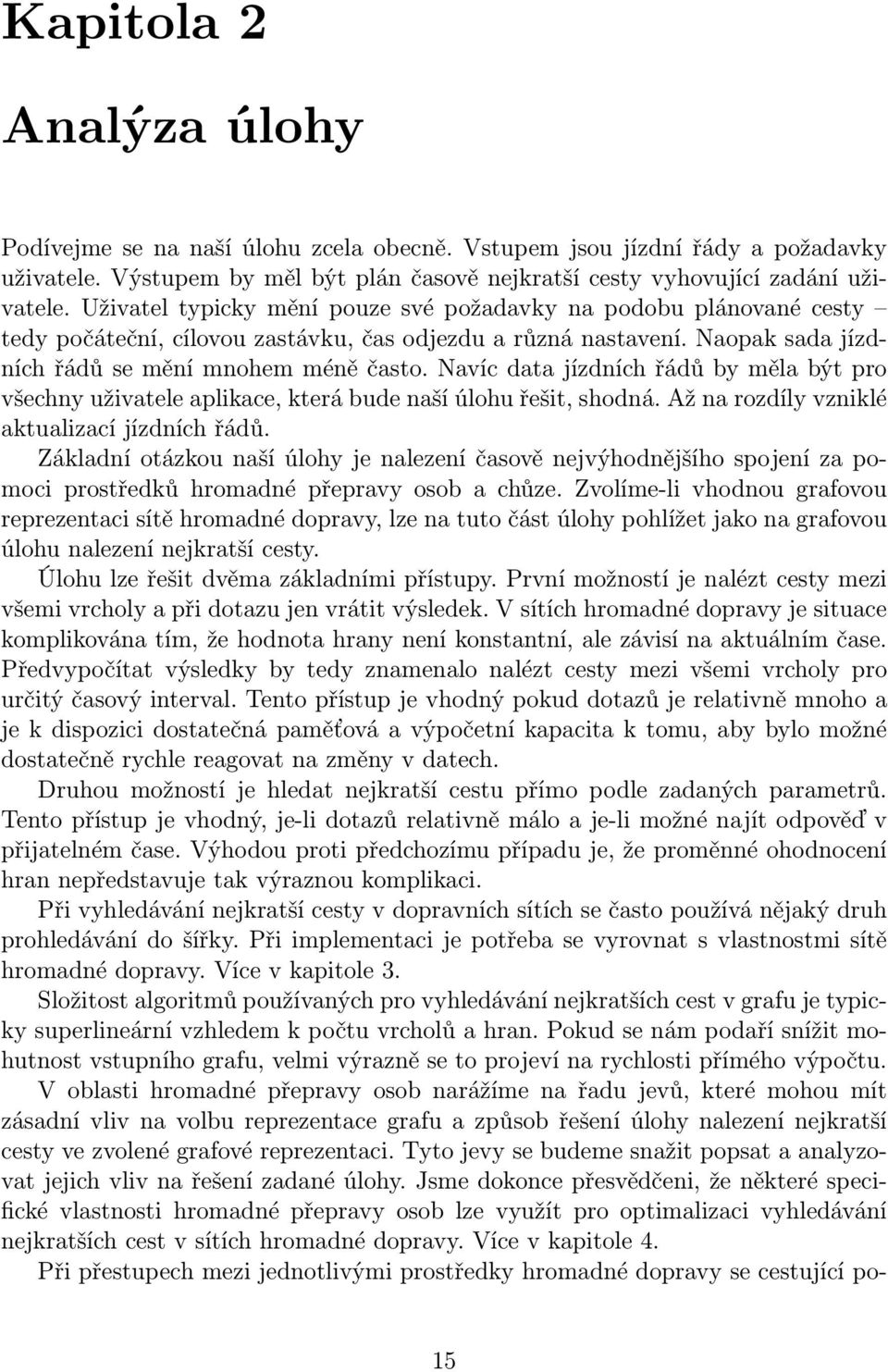 Navíc data jízdních řádů by měla být pro všechny uživatele aplikace, která bude naší úlohu řešit, shodná. Až na rozdíly vzniklé aktualizací jízdních řádů.