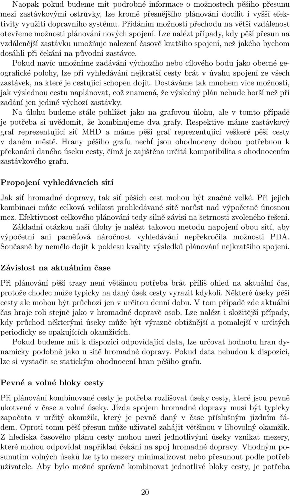 Lze nalézt případy, kdy pěší přesun na vzdálenější zastávku umožňuje nalezení časově kratšího spojení, než jakého bychom dosáhli při čekání na původní zastávce.