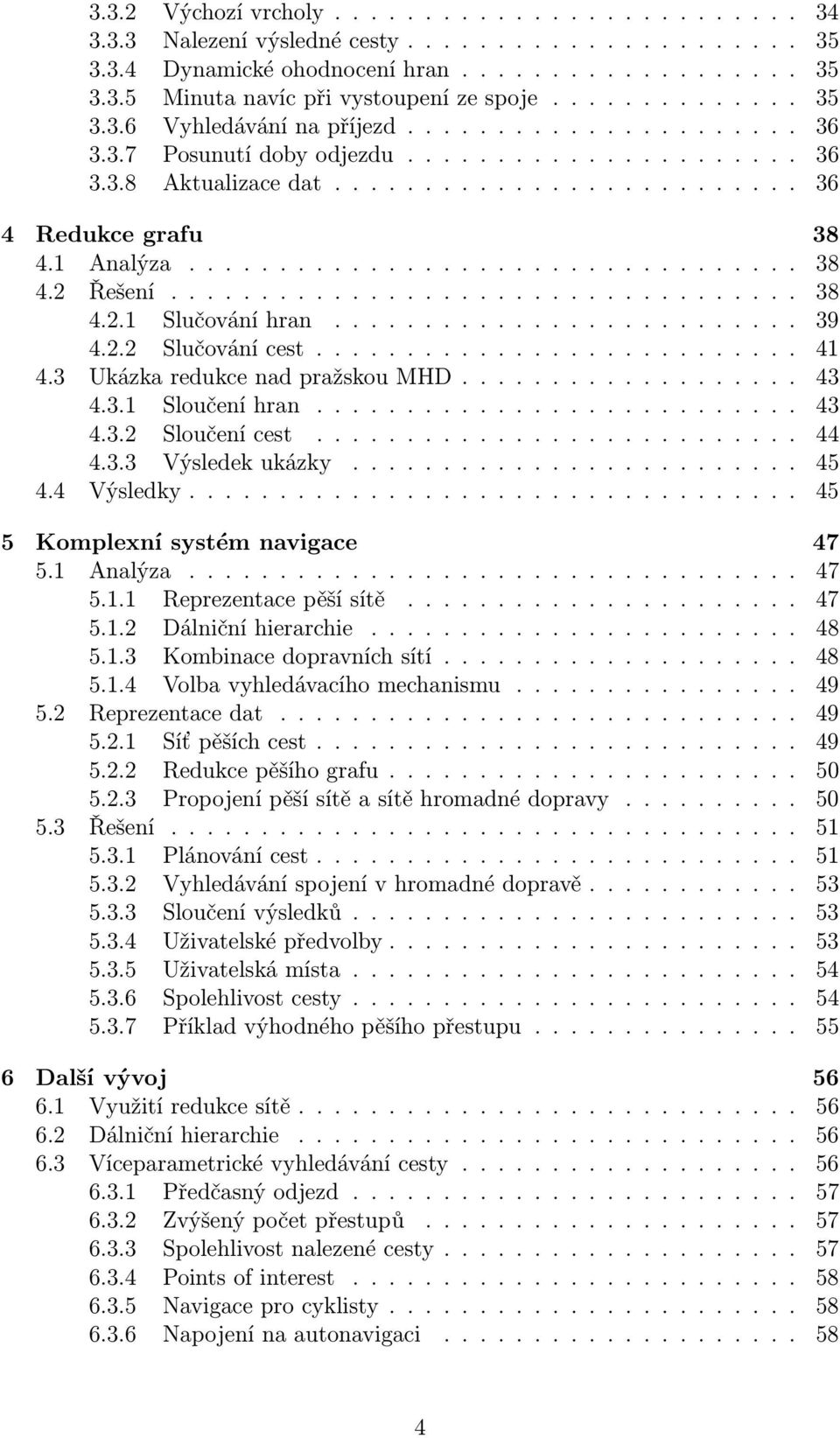 1 Analýza.................................. 38 4.2 Řešení................................... 38 4.2.1 Slučování hran.......................... 39 4.2.2 Slučování cest........................... 41 4.