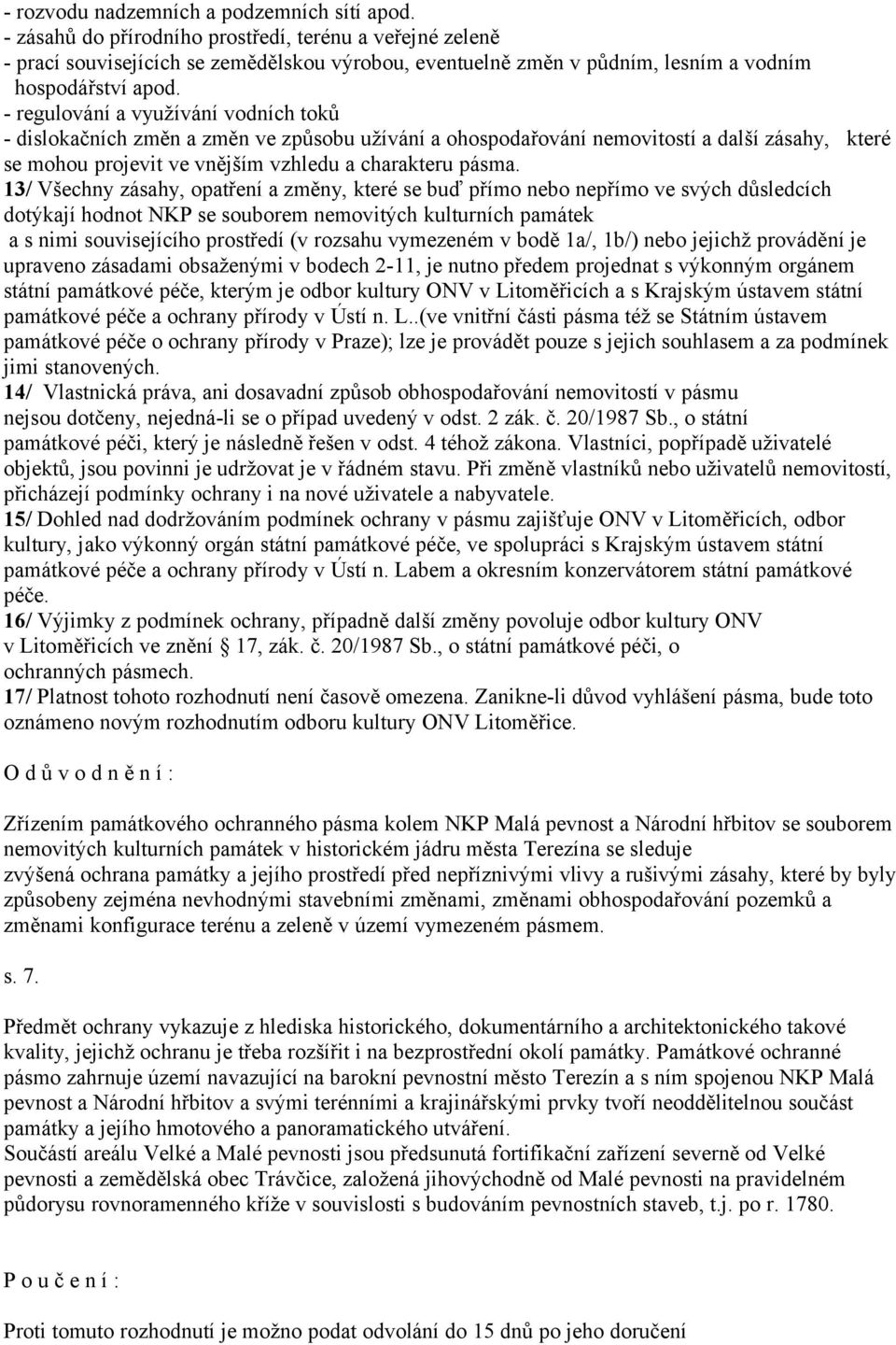 - regulování a využívání vodních toků - dislokačních změn a změn ve způsobu užívání a ohospodařování nemovitostí a další zásahy, které se mohou projevit ve vnějším vzhledu a charakteru pásma.