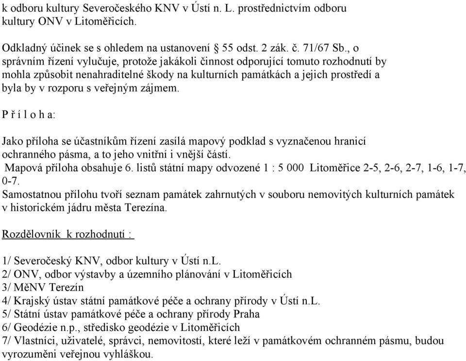 zájmem. P ř í l o h a: Jako příloha se účastníkům řízení zasílá mapový podklad s vyznačenou hranicí ochranného pásma, a to jeho vnitřní i vnější částí. Mapová příloha obsahuje 6.