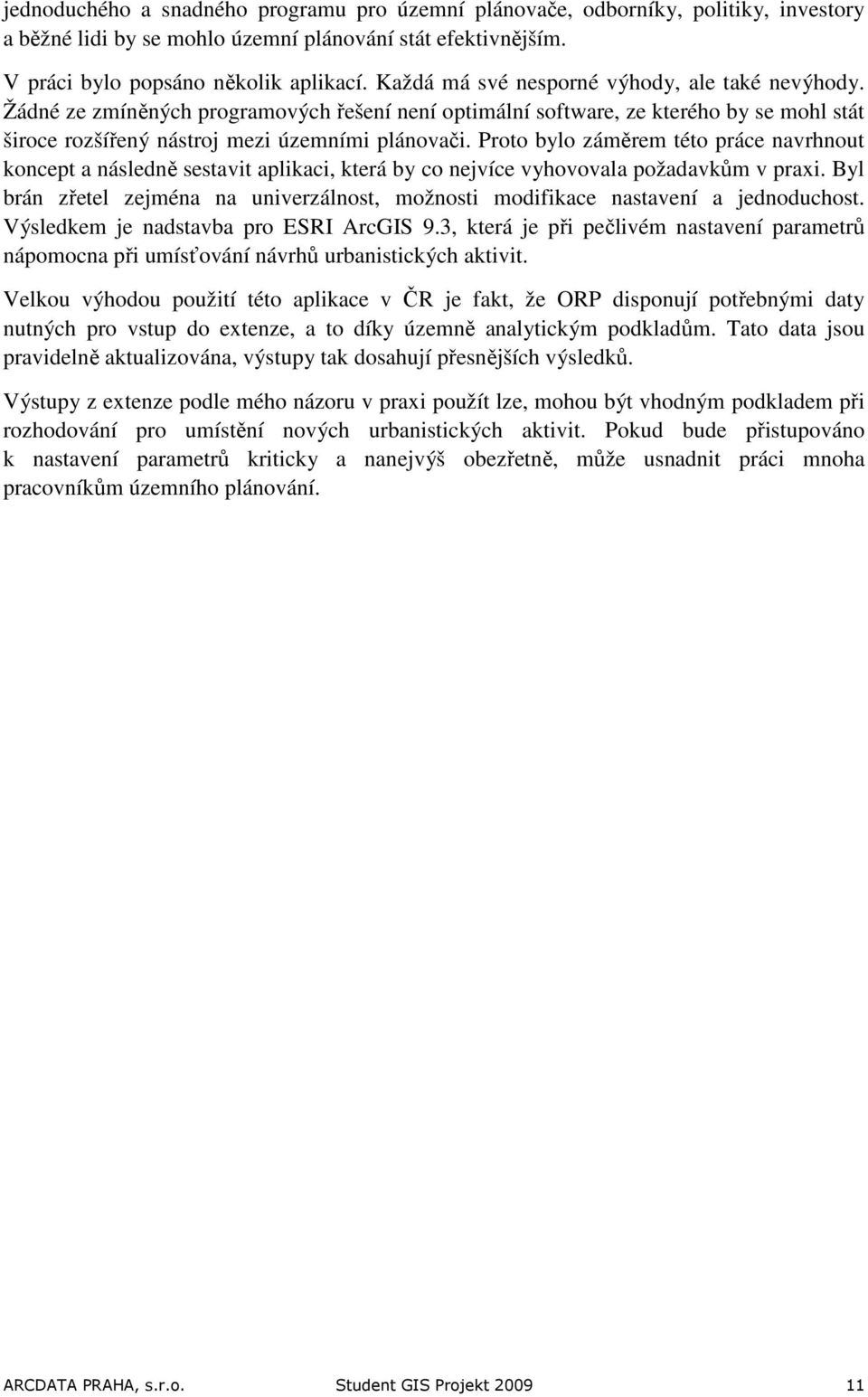 Proto bylo záměrem této práce navrhnout koncept a následně sestavit aplikaci, která by co nejvíce vyhovovala požadavkům v praxi.