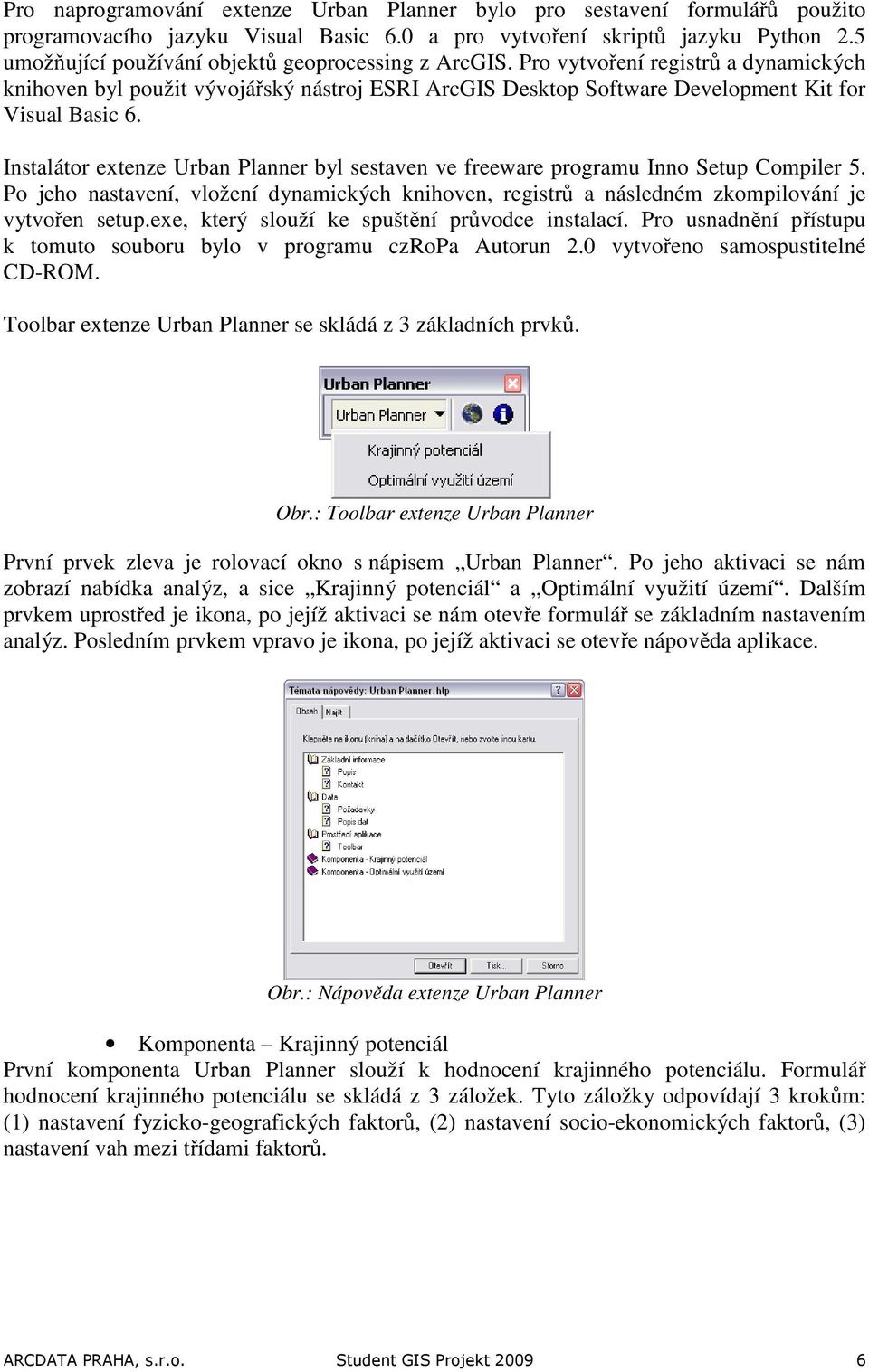 Instalátor extenze Urban Planner byl sestaven ve freeware programu Inno Setup Compiler 5. Po jeho nastavení, vložení dynamických knihoven, registrů a následném zkompilování je vytvořen setup.