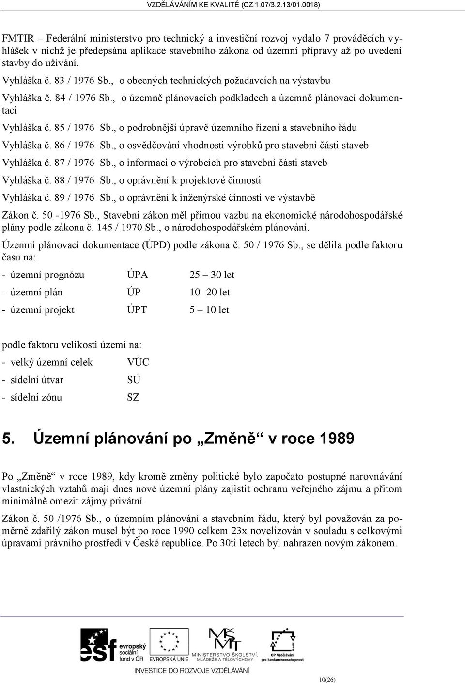 , o podrobnější úpravě územního řízení a stavebního řádu Vyhláška č. 86 / 1976 Sb., o osvědčování vhodnosti výrobků pro stavební části staveb Vyhláška č. 87 / 1976 Sb.