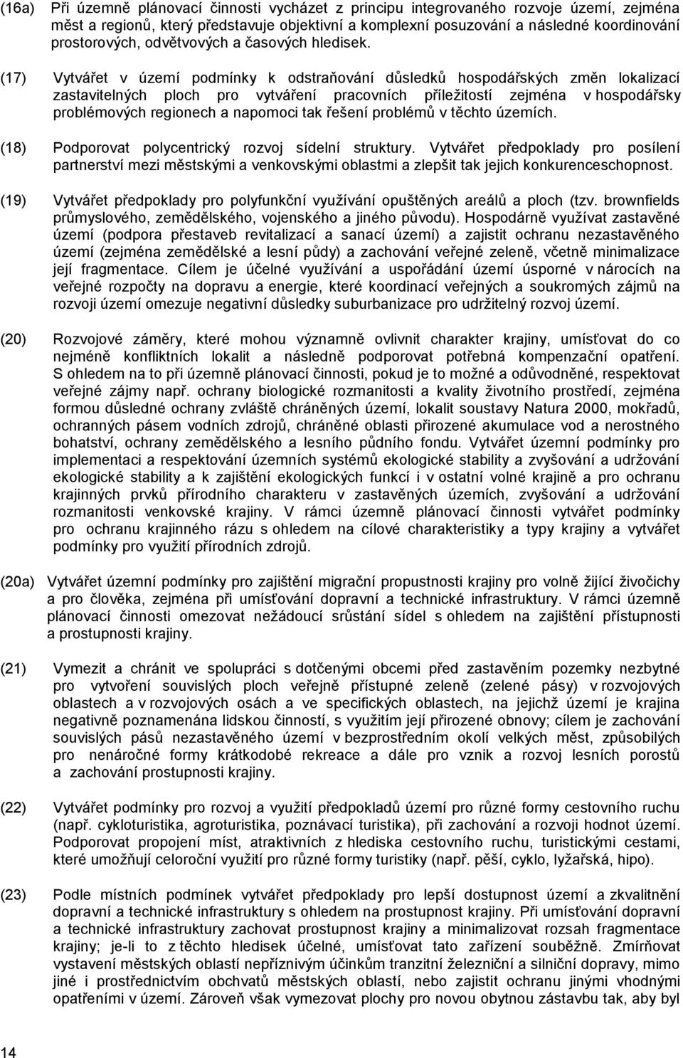 (17) Vytvářet v území podmínky k odstraňování důsledků hospodářských změn lokalizací zastavitelných ploch pro vytváření pracovních příležitostí zejména v hospodářsky problémových regionech a napomoci