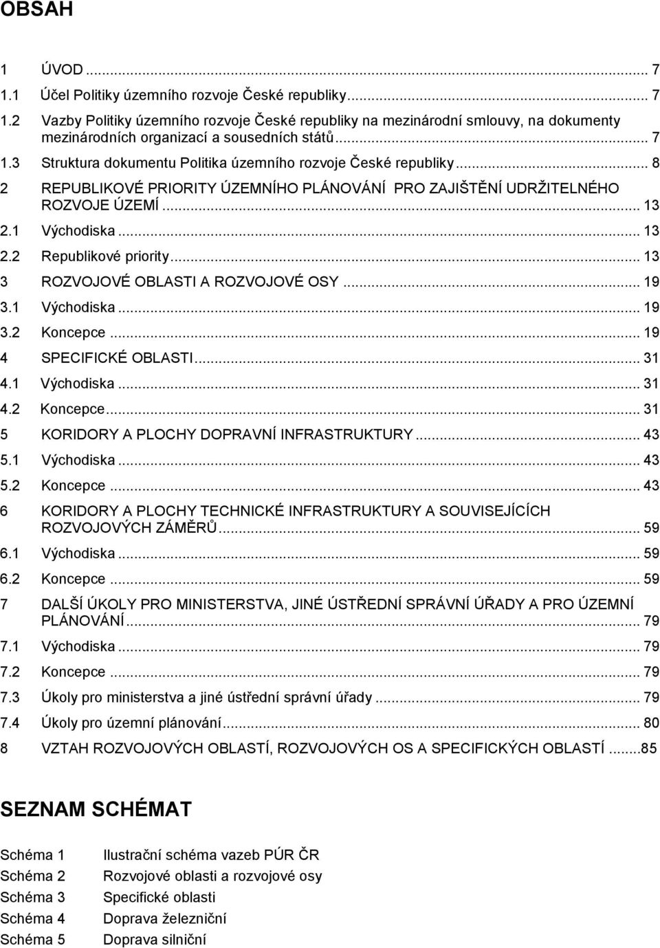 .. 13 3 ROZVOJOVÉ OBLASTI A ROZVOJOVÉ OSY... 19 3.1 Východiska... 19 3.2 Koncepce... 19 4 SPECIFICKÉ OBLASTI... 31 4.1 Východiska... 31 4.2 Koncepce... 31 5 KORIDORY A PLOCHY DOPRAVNÍ INFRASTRUKTURY.